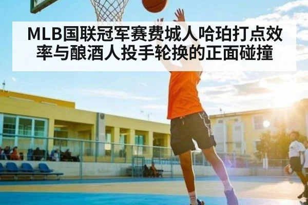 MLB国联冠军赛费城人哈珀打点效率与酿酒人投手轮换的正面碰撞