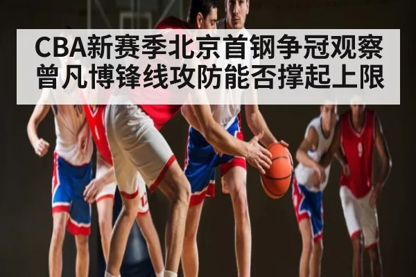 CBA新赛季北京首钢争冠观察 曾凡博锋线攻防能否撑起上限